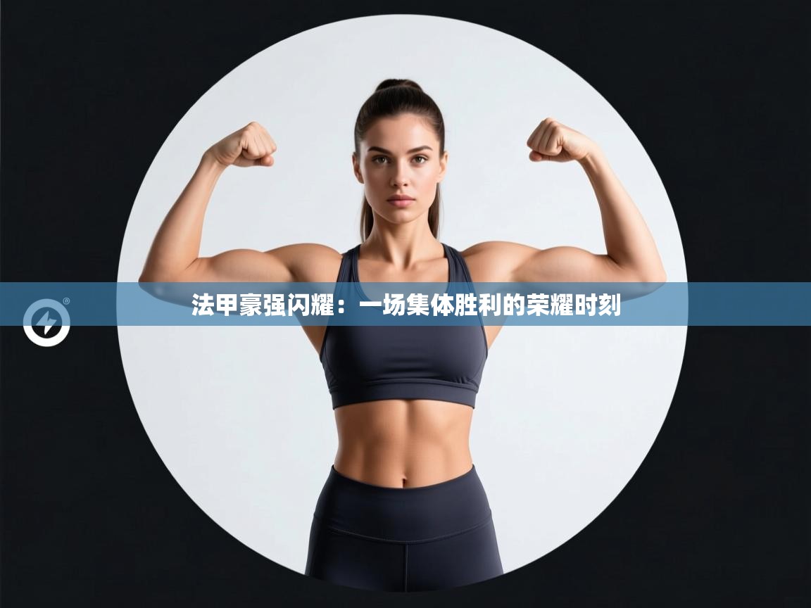 法甲豪强闪耀：一场集体胜利的荣耀时刻  第2张